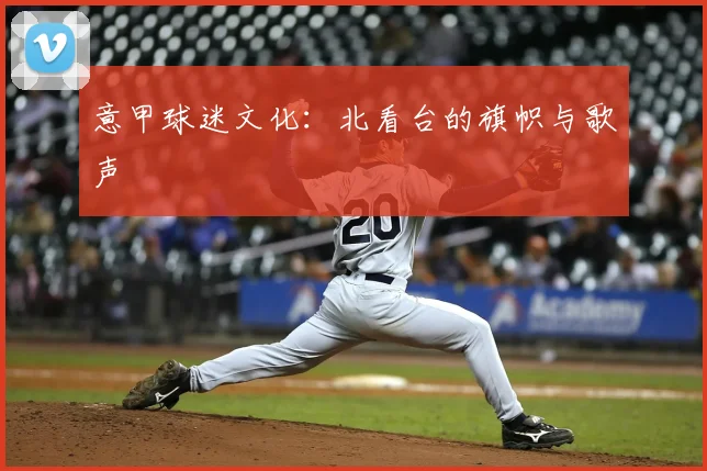 意甲球迷文化：北看台的旗帜与歌声