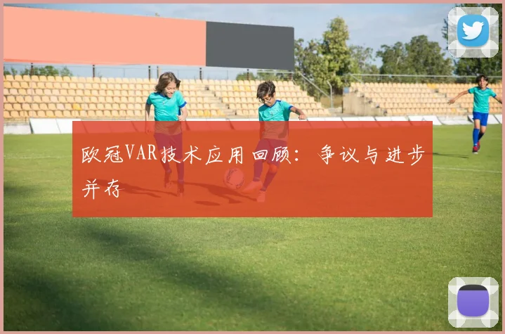 欧冠VAR技术应用回顾：争议与进步并存