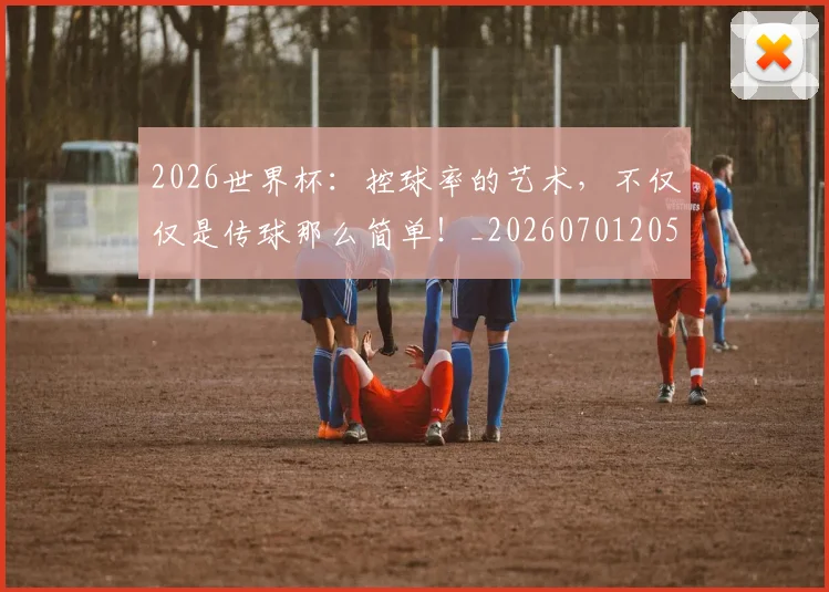 2026世界杯：控球率的艺术，不仅仅是传球那么简单！_20260701205027