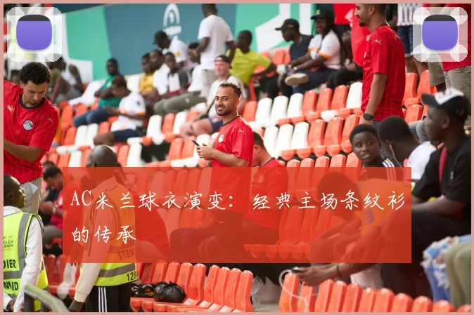AC米兰球衣演变：经典主场条纹衫的传承