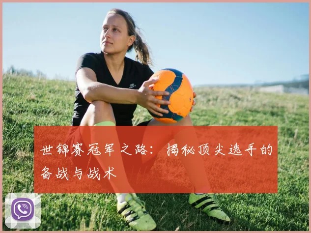 世锦赛冠军之路：揭秘顶尖选手的备战与战术