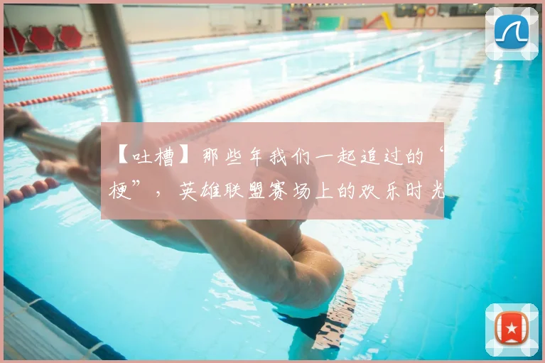 【吐槽】那些年我们一起追过的“梗”，英雄联盟赛场上的欢乐时光_20260702172856