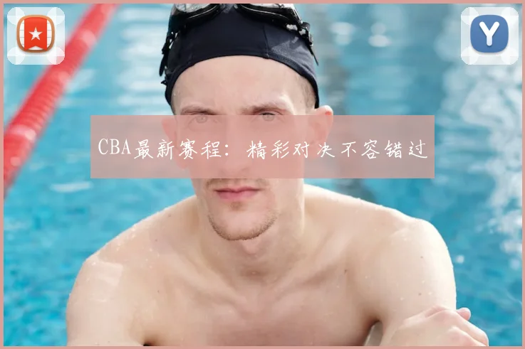 CBA最新赛程：精彩对决不容错过