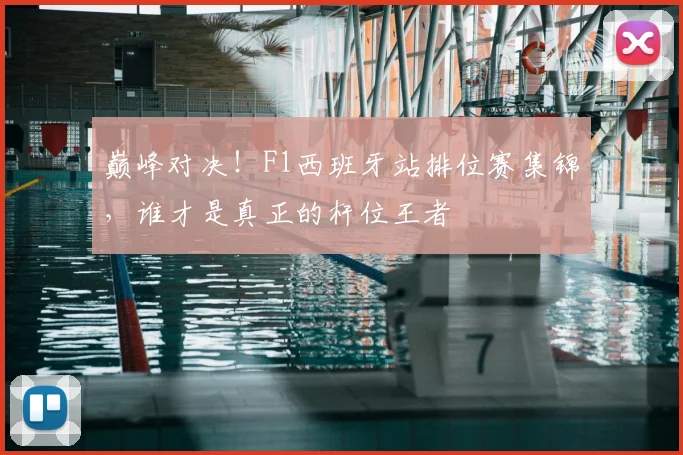 巅峰对决！F1西班牙站排位赛集锦，谁才是真正的杆位王者