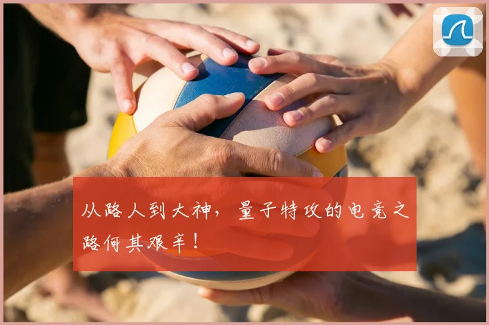 从路人到大神，量子特攻的电竞之路何其艰辛！