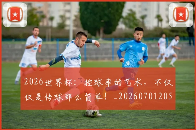 2026世界杯：控球率的艺术，不仅仅是传球那么简单！_20260701205027