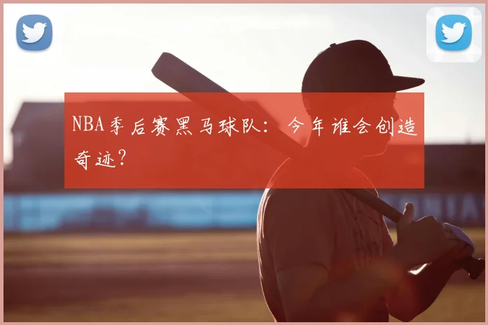 NBA季后赛黑马球队:今年谁会创造奇迹?