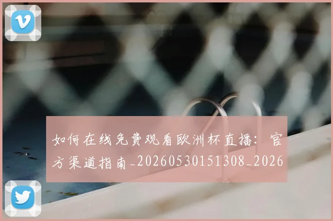 如何在线免费观看欧洲杯直播：官方渠道指南_20260530151308_20260703230553
