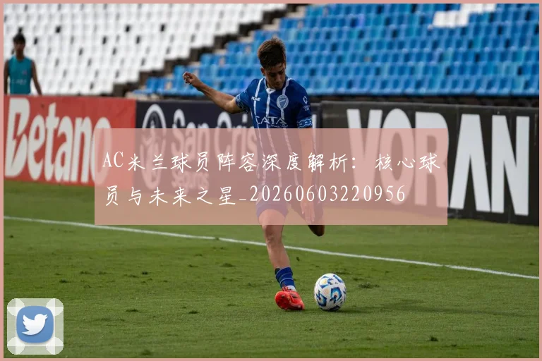 AC米兰球员阵容深度解析：核心球员与未来之星_20260603220956