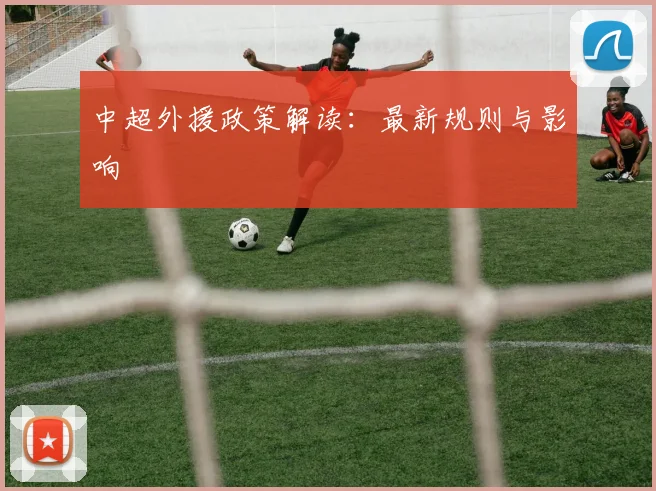 中超外援政策解读：最新规则与影响
