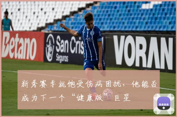 新秀赛季就饱受伤病困扰,他能否成为下一个“健康版”巨星