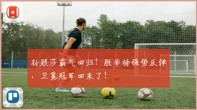 孙颖莎霸气回归！胜率榜强势反弹，卫冕冠军回来了！