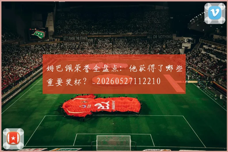 姆巴佩荣誉全盘点：他获得了哪些重要奖杯？_20260527112210