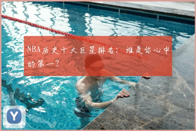 NBA历史十大巨星排名:谁是你心中的第一?