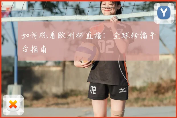如何观看欧洲杯直播：全球转播平台指南