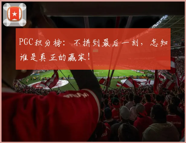 PGC积分榜：不拼到最后一刻，怎知谁是真正的赢家！