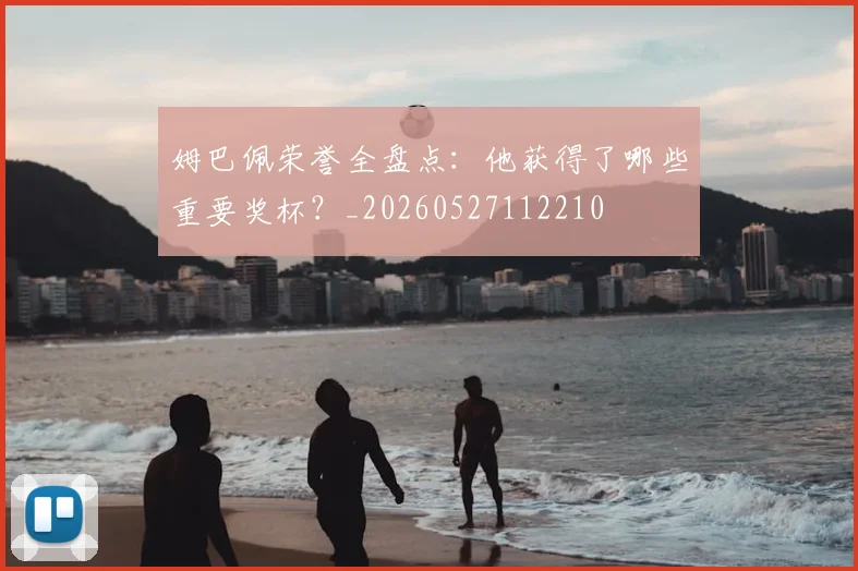 姆巴佩荣誉全盘点：他获得了哪些重要奖杯？_20260527112210