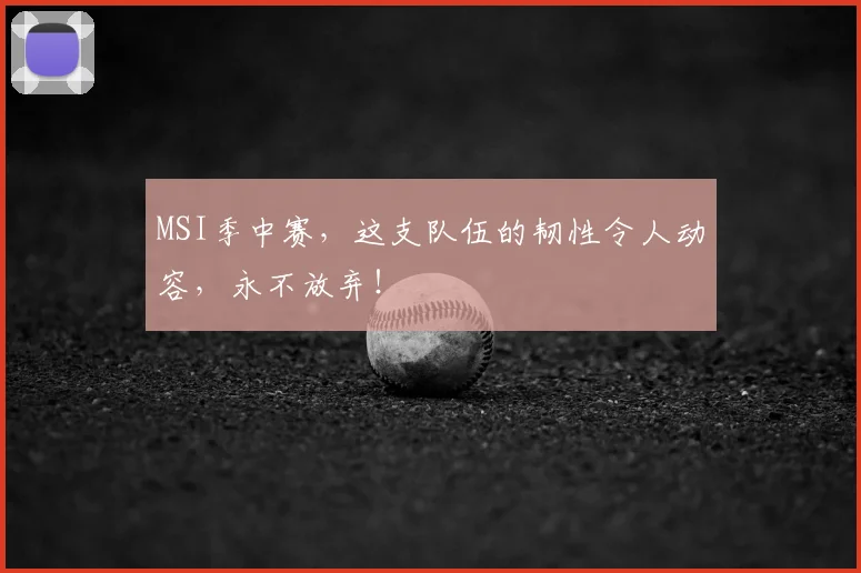MSI季中赛，这支队伍的韧性令人动容，永不放弃！