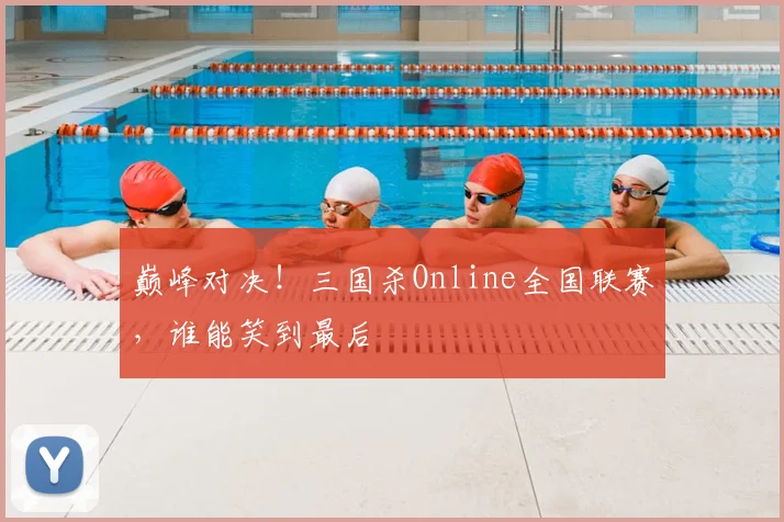 巅峰对决！三国杀Online全国联赛，谁能笑到最后