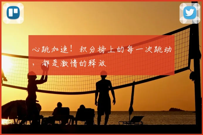 心跳加速!积分榜上的每一次跳动,都是激情的释放