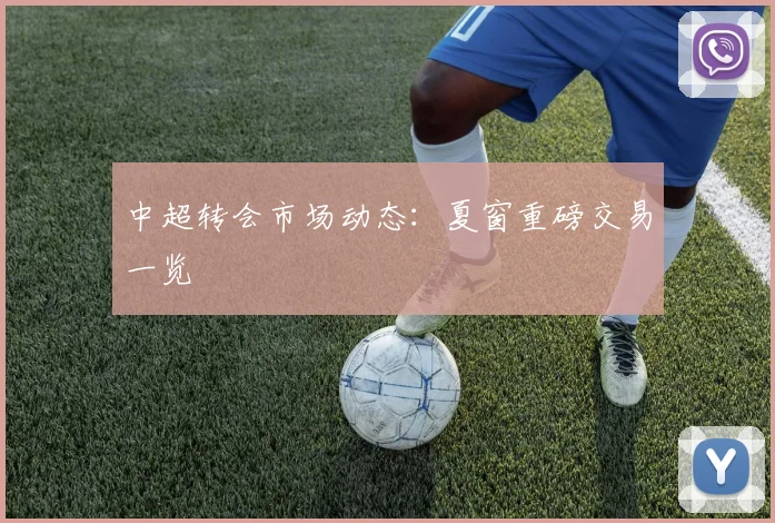 中超转会市场动态：夏窗重磅交易一览