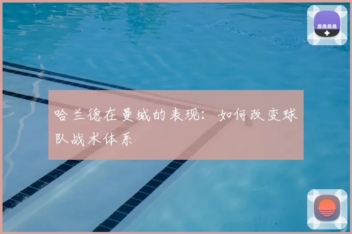 哈兰德在曼城的表现：如何改变球队战术体系