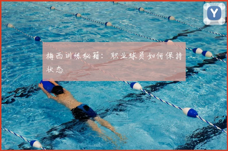 梅西训练秘籍：职业球员如何保持状态