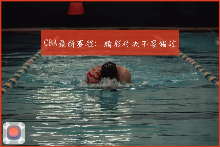 CBA最新赛程：精彩对决不容错过