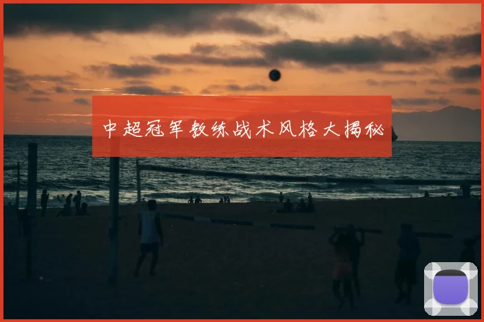 中超冠军教练战术风格大揭秘