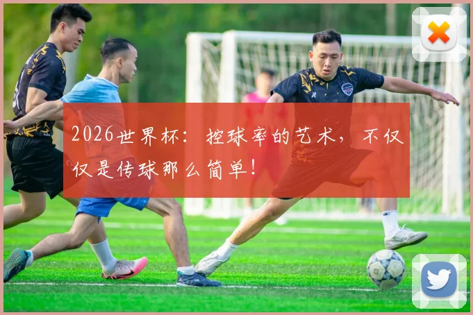 2026世界杯：控球率的艺术，不仅仅是传球那么简单！