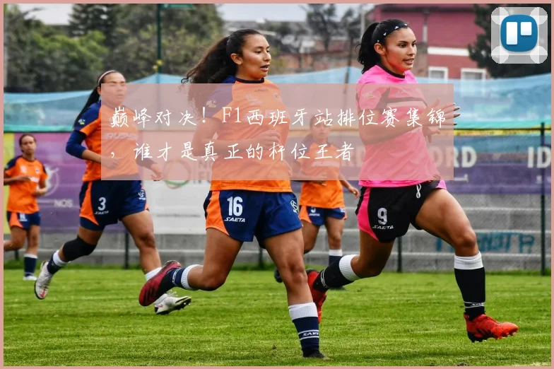 巅峰对决！F1西班牙站排位赛集锦，谁才是真正的杆位王者