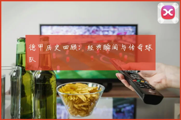 德甲历史回顾：经典瞬间与传奇球队