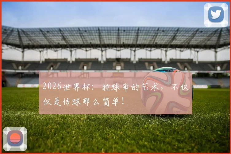 2026世界杯：控球率的艺术，不仅仅是传球那么简单！
