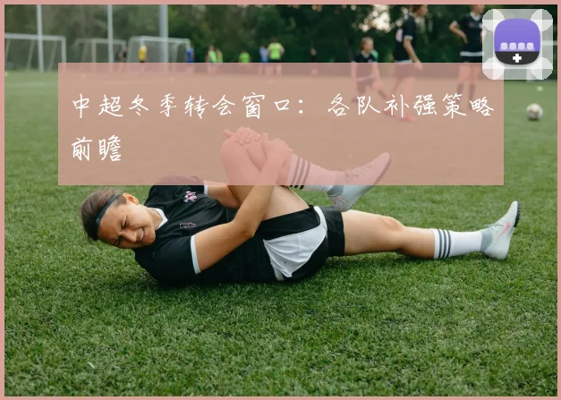 中超冬季转会窗口：各队补强策略前瞻