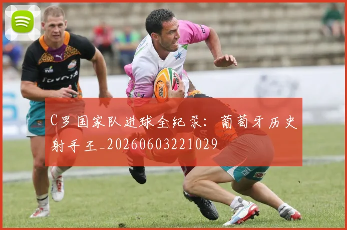 C罗国家队进球全纪录:葡萄牙历史射手王_20260603221029