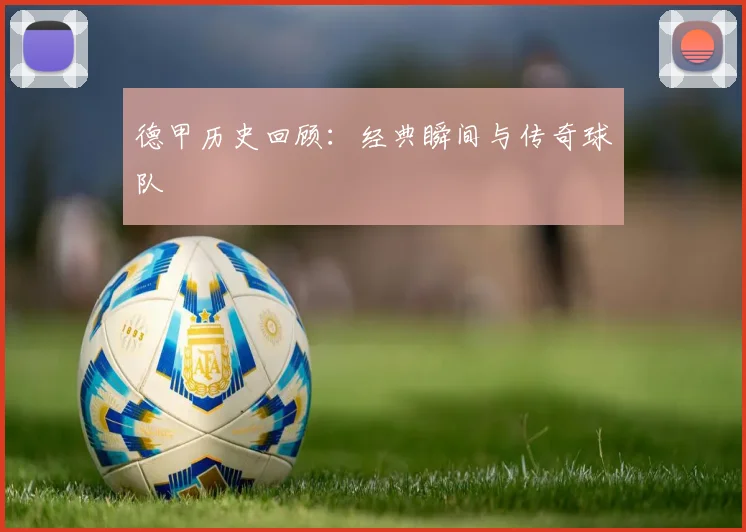 德甲历史回顾：经典瞬间与传奇球队